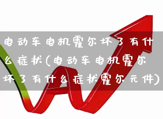 电动车电机霍尔坏了有什么症状(电动车电机霍尔坏了有什么症状霍尔元件)_https://www.nalian8.com_上交所_第1张