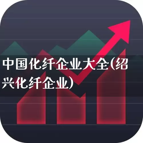 中国化纤企业大全(绍兴化纤企业)_https://www.nalian8.com_科创板_第1张