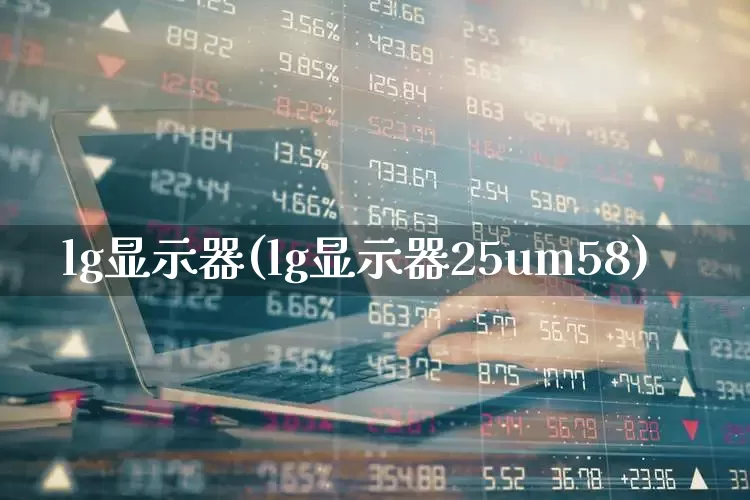 lg显示器(lg显示器25um58)_https://www.nalian8.com_创业板_第1张