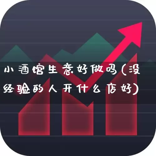 小酒馆生意好做吗(没经验的人开什么店好)_https://www.nalian8.com_科创板_第1张