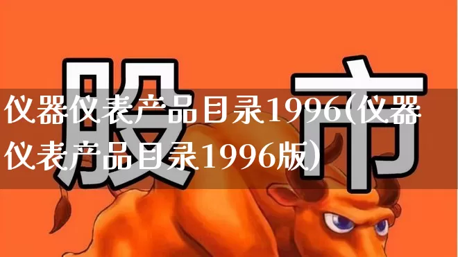 仪器仪表产品目录1996(仪器仪表产品目录1996版)_https://www.nalian8.com_深交所_第1张