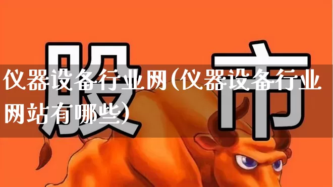 仪器设备行业网(仪器设备行业网站有哪些)_https://www.nalian8.com_北交所_第1张