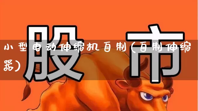 小型电动伸缩机自制(自制伸缩器)_https://www.nalian8.com_北交所_第1张