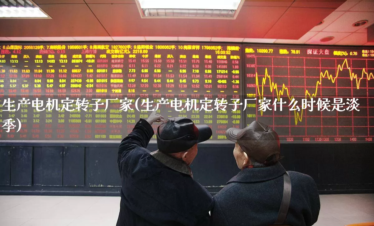 生产电机定转子厂家(生产电机定转子厂家什么时候是淡季)_https://www.nalian8.com_深交所_第1张