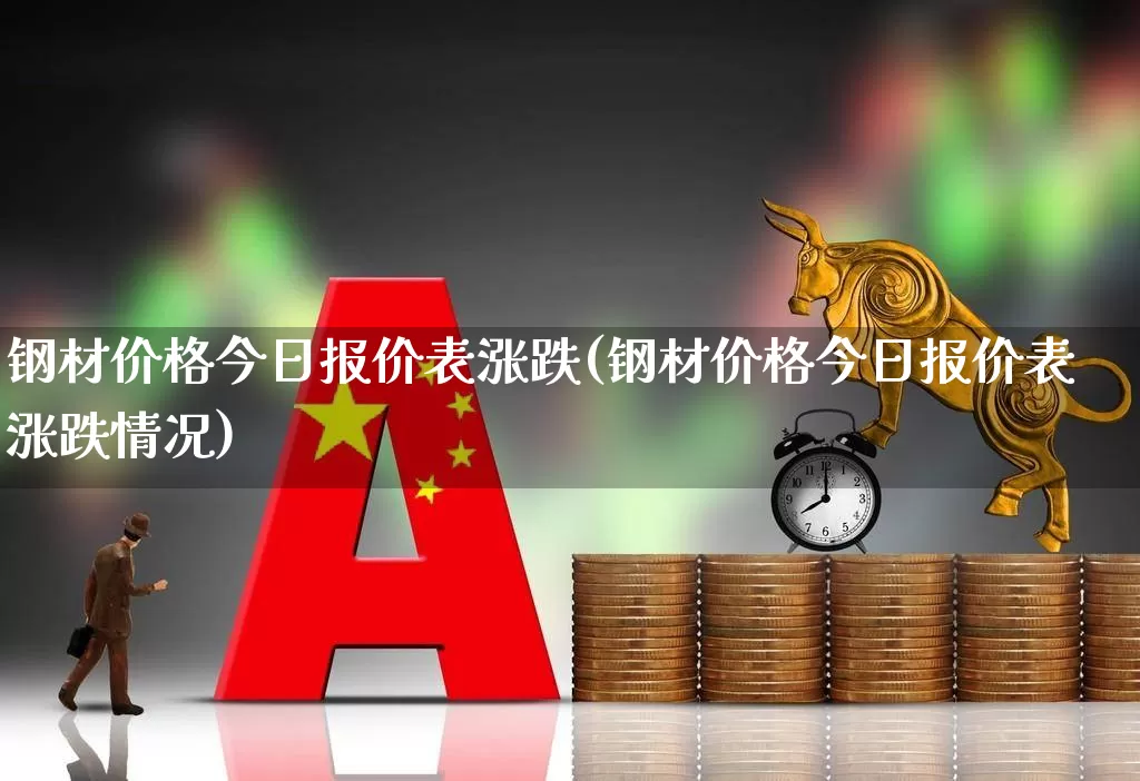 钢材价格今日报价表涨跌(钢材价格今日报价表涨跌情况)_https://www.nalian8.com_深交所_第1张