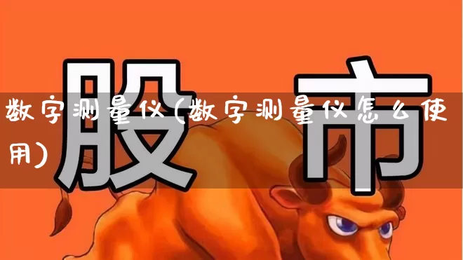数字测量仪(数字测量仪怎么使用)_https://www.nalian8.com_上交所_第1张