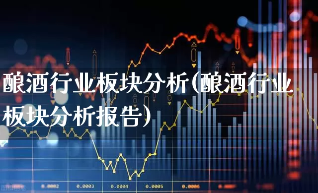 酿酒行业板块分析(酿酒行业板块分析报告)_https://www.nalian8.com_科创板_第1张