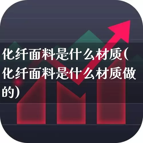 化纤面料是什么材质(化纤面料是什么材质做的)_https://www.nalian8.com_深交所_第1张