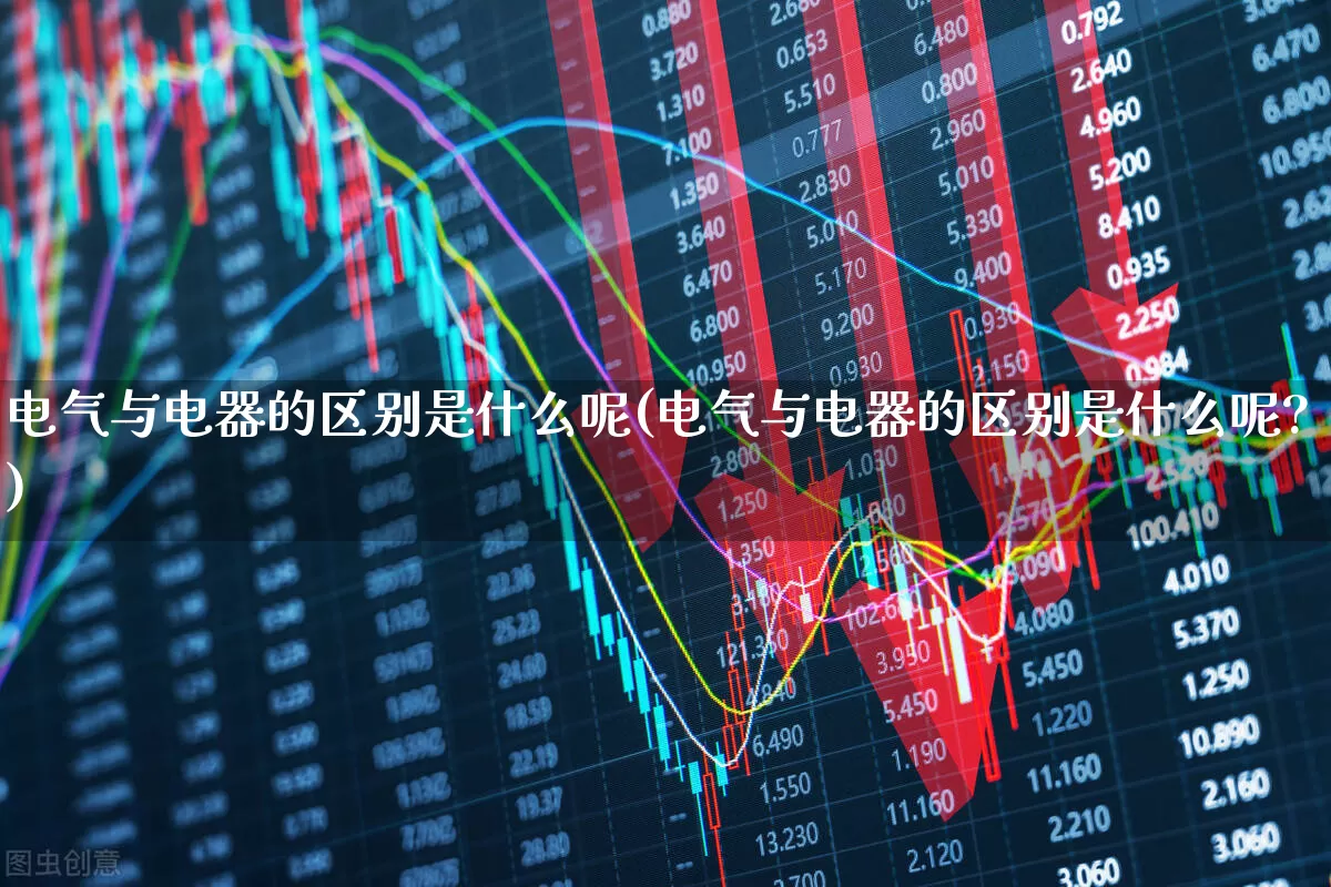 电气与电器的区别是什么呢(电气与电器的区别是什么呢?)_https://www.nalian8.com_深交所_第1张
