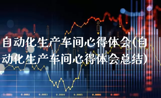 自动化生产车间心得体会(自动化生产车间心得体会总结)_https://www.nalian8.com_上交所_第1张