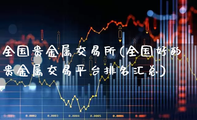 全国贵金属交易所(全国好的贵金属交易平台排名汇总)_https://www.nalian8.com_创业板_第1张