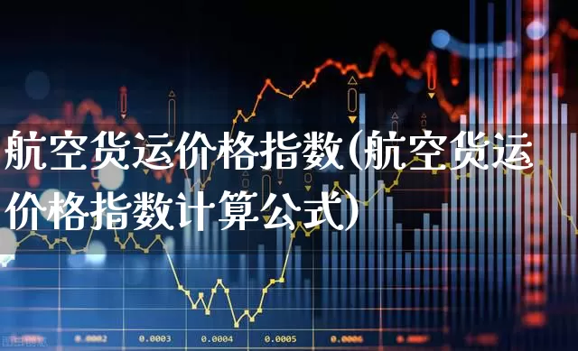 航空货运价格指数(航空货运价格指数计算公式)_https://www.nalian8.com_深交所_第1张