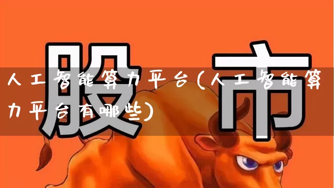 人工智能算力平台(人工智能算力平台有哪些)_https://www.nalian8.com_科创板_第1张