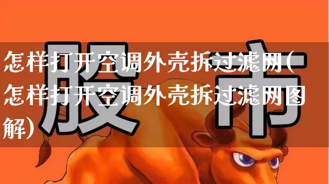 怎样打开空调外壳拆过滤网(怎样打开空调外壳拆过滤网图解)_https://www.nalian8.com_北交所_第1张