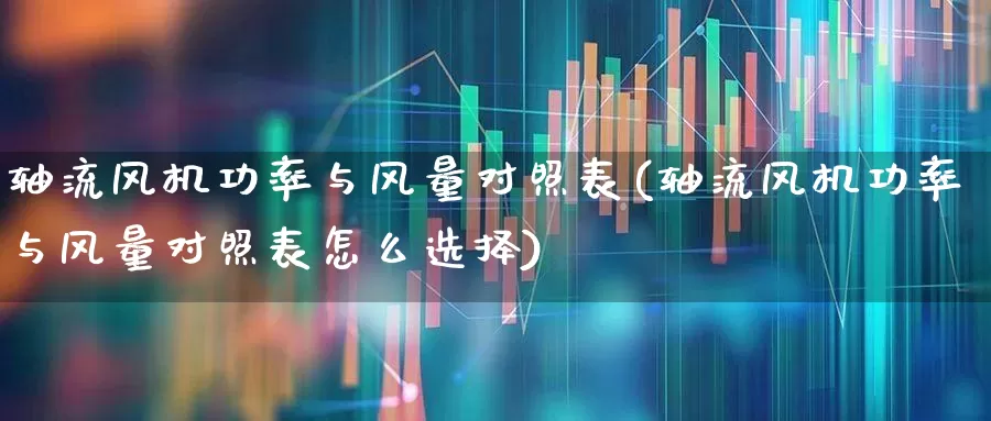 轴流风机功率与风量对照表(轴流风机功率与风量对照表怎么选择)_https://www.nalian8.com_深交所_第1张