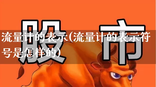 流量计的表示(流量计的表示符号是怎样的)_https://www.nalian8.com_创业板_第1张