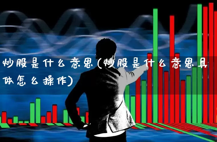 炒股是什么意思(炒股是什么意思具体怎么操作)_https://www.nalian8.com_科创板_第1张