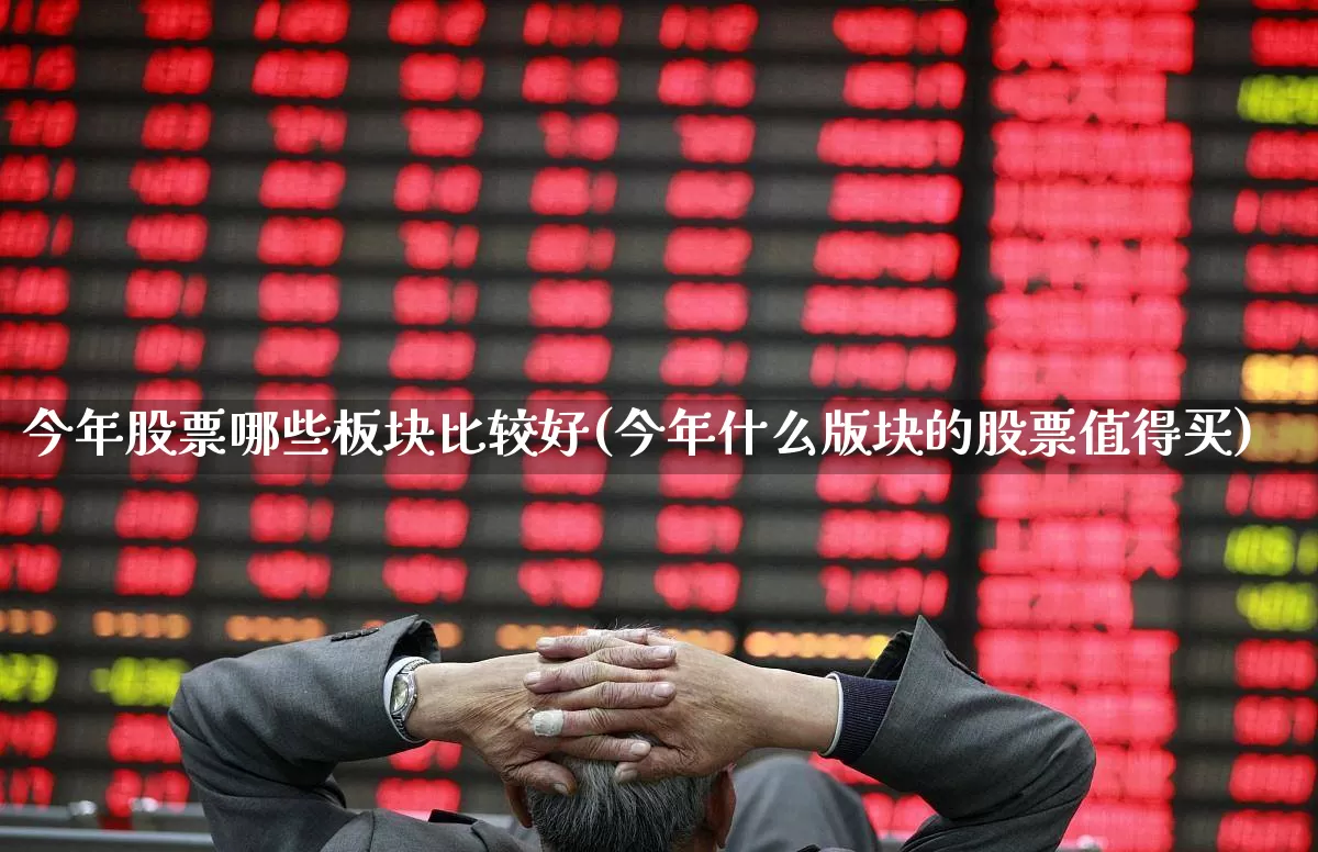 今年股票哪些板块比较好(今年什么版块的股票值得买)_https://www.nalian8.com_上交所_第1张
