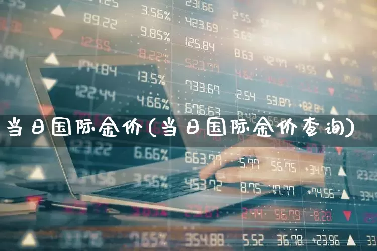 当日国际金价(当日国际金价查询)_https://www.nalian8.com_科创板_第1张