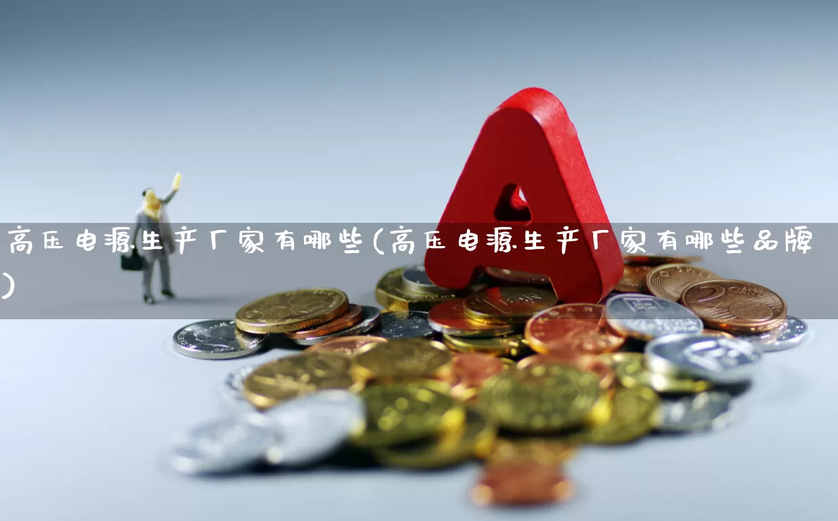 高压电源生产厂家有哪些(高压电源生产厂家有哪些品牌)_https://www.nalian8.com_北交所_第1张