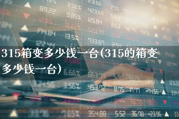 315箱变多少钱一台(315的箱变多少钱一台)_https://www.nalian8.com_科创板_第1张