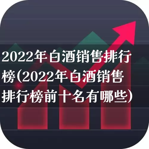2022年白酒销售排行榜(2022年白酒销售排行榜前十名有哪些)_https://www.nalian8.com_科创板_第1张