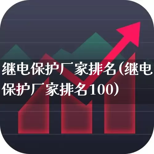 继电保护厂家排名(继电保护厂家排名100)_https://www.nalian8.com_创业板_第1张
