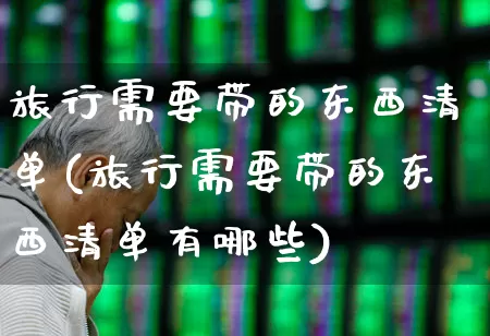 旅行需要带的东西清单(旅行需要带的东西清单有哪些)_https://www.nalian8.com_深交所_第1张