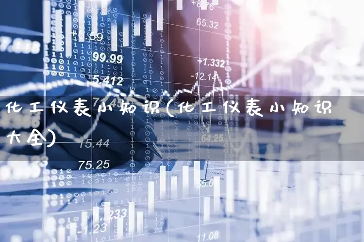 化工仪表小知识(化工仪表小知识大全)_https://www.nalian8.com_上交所_第1张