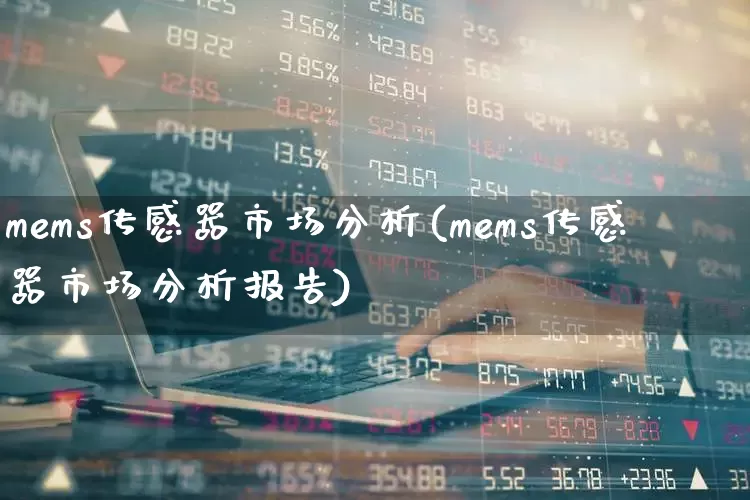 mems传感器市场分析(mems传感器市场分析报告)_https://www.nalian8.com_北交所_第1张