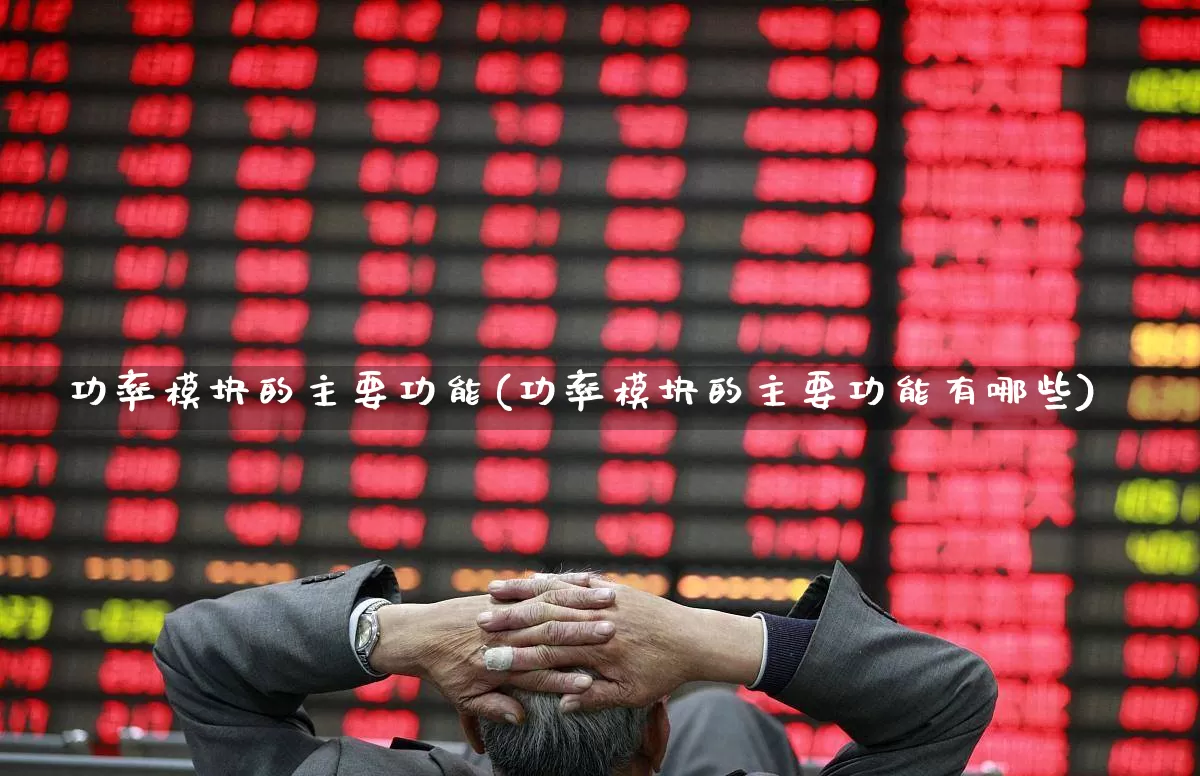 功率模块的主要功能(功率模块的主要功能有哪些)_https://www.nalian8.com_科创板_第1张