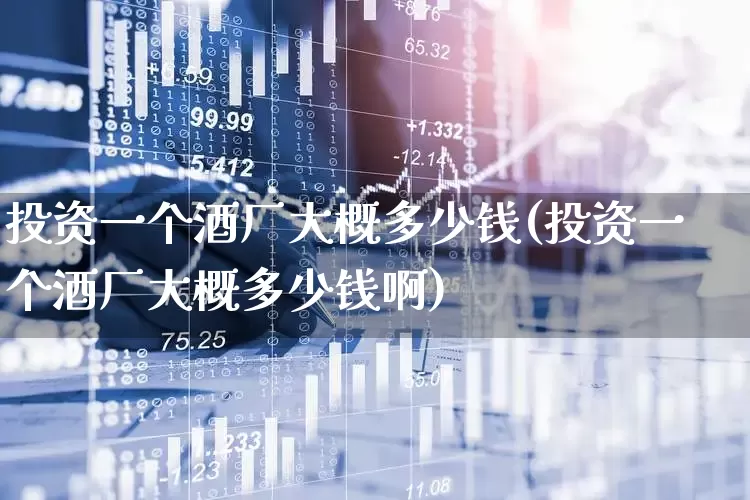 投资一个酒厂大概多少钱(投资一个酒厂大概多少钱啊)_https://www.nalian8.com_北交所_第1张