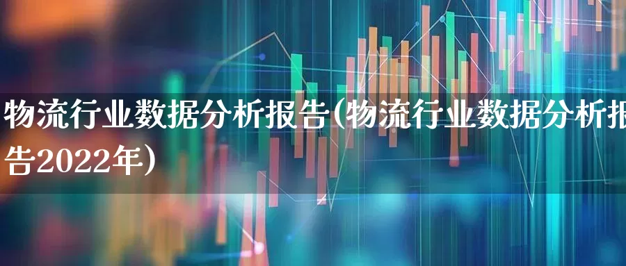 物流行业数据分析报告(物流行业数据分析报告2022年)_https://www.nalian8.com_北交所_第1张