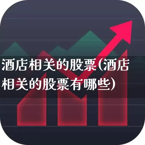 酒店相关的股票(酒店相关的股票有哪些)_https://www.nalian8.com_深交所_第1张