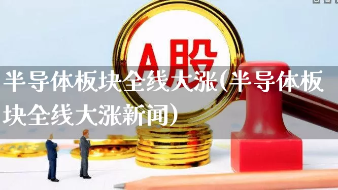 半导体板块全线大涨(半导体板块全线大涨新闻)_https://www.nalian8.com_科创板_第1张