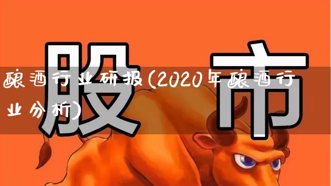 酿酒行业研报(2020年酿酒行业分析)_https://www.nalian8.com_北交所_第1张