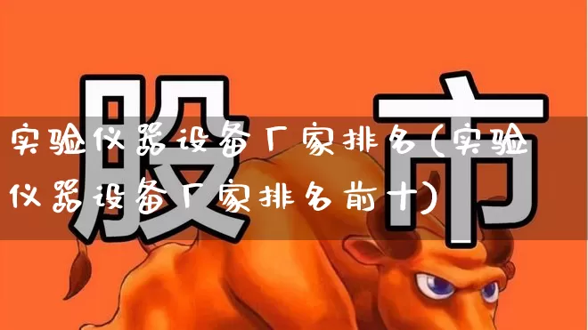 实验仪器设备厂家排名(实验仪器设备厂家排名前十)_https://www.nalian8.com_上交所_第1张