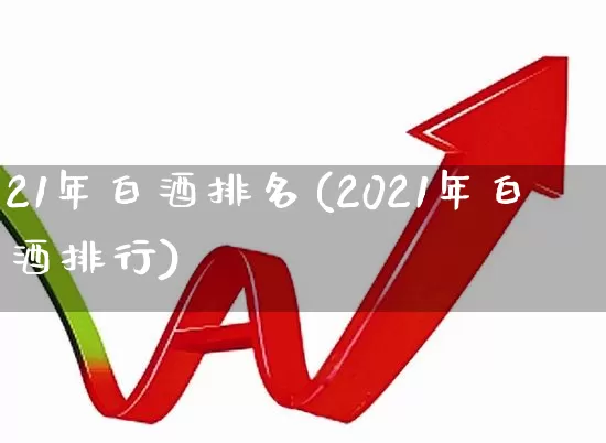 21年白酒排名(2021年白酒排行)_https://www.nalian8.com_上交所_第1张