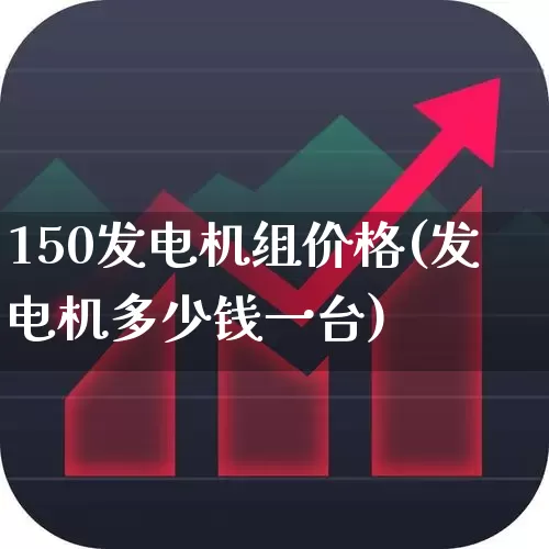 150发电机组价格(发电机多少钱一台)_https://www.nalian8.com_上交所_第1张