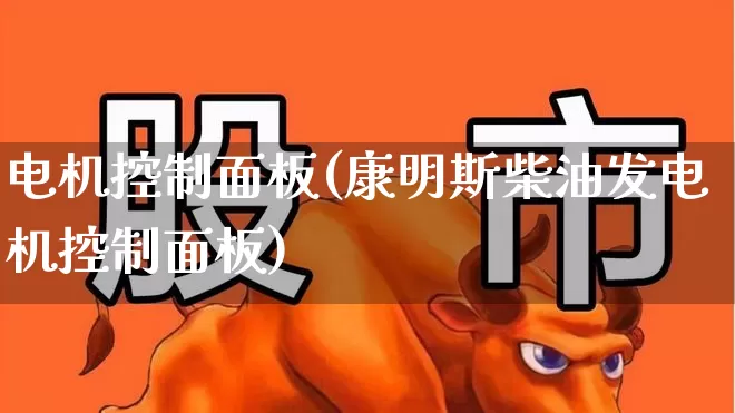 电机控制面板(康明斯柴油发电机控制面板)_https://www.nalian8.com_创业板_第1张