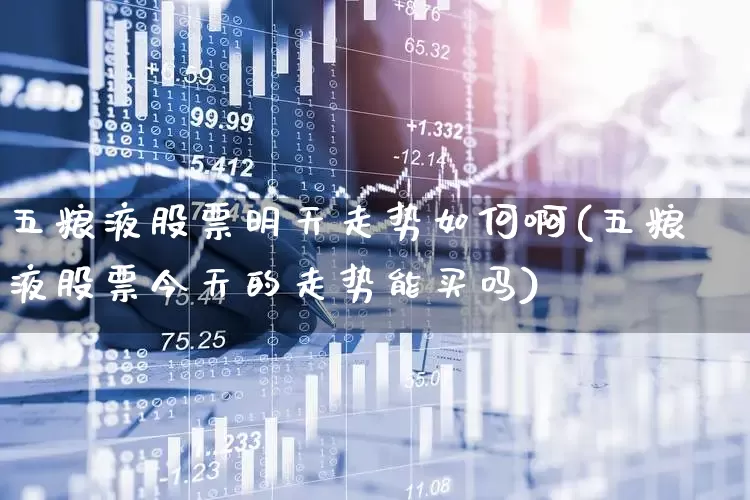 五粮液股票明天走势如何啊(五粮液股票今天的走势能买吗)_https://www.nalian8.com_创业板_第1张