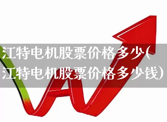 江特电机股票价格多少(江特电机股票价格多少钱)_https://www.nalian8.com_上交所_第1张