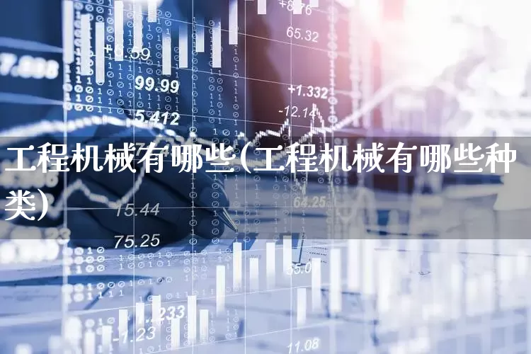 工程机械有哪些(工程机械有哪些种类)_https://www.nalian8.com_科创板_第1张