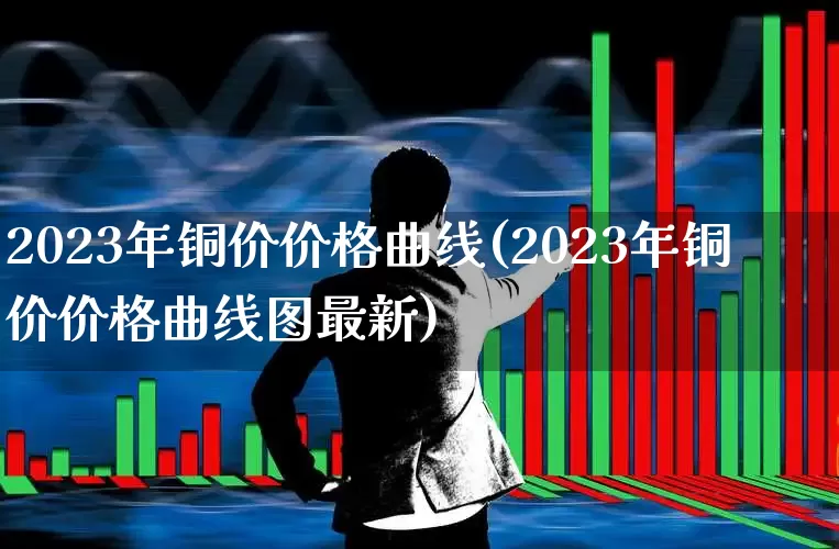 2023年铜价价格曲线(2023年铜价价格曲线图最新)_https://www.nalian8.com_科创板_第1张