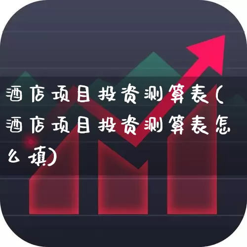 酒店项目投资测算表(酒店项目投资测算表怎么填)_https://www.nalian8.com_科创板_第1张
