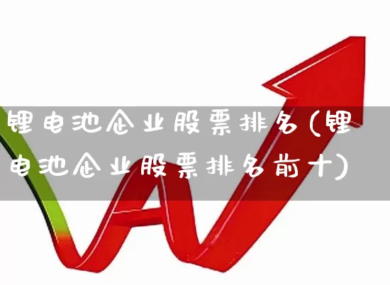 锂电池企业股票排名(锂电池企业股票排名前十)_https://www.nalian8.com_深交所_第1张