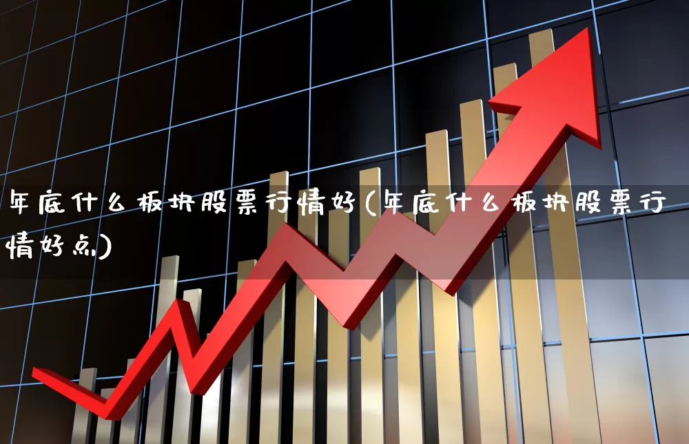 年底什么板块股票行情好(年底什么板块股票行情好点)_https://www.nalian8.com_创业板_第1张
