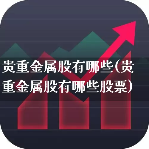 贵重金属股有哪些(贵重金属股有哪些股票)_https://www.nalian8.com_科创板_第1张