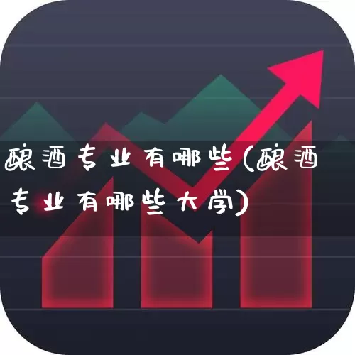 酿酒专业有哪些(酿酒专业有哪些大学)_https://www.nalian8.com_创业板_第1张