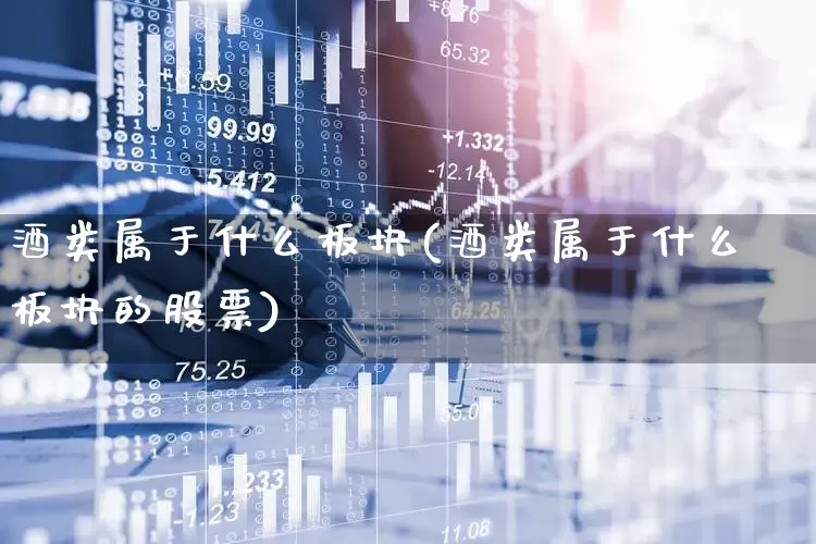 酒类属于什么板块(酒类属于什么板块的股票)_https://www.nalian8.com_上交所_第1张